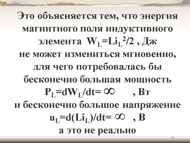 17 Это объясняется тем, что энергия магнитного поля индуктивного элемента  WL=LiL2/2 , Дж